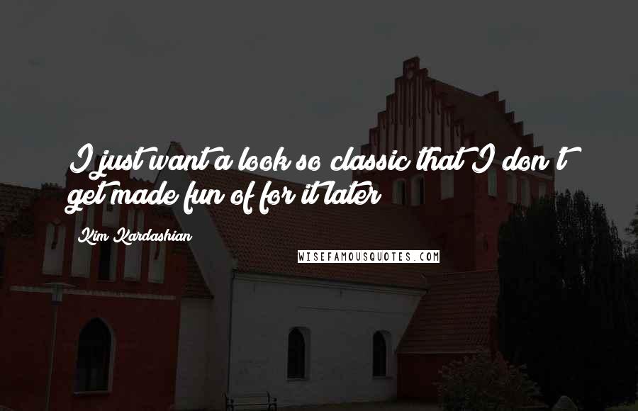 Kim Kardashian Quotes: I just want a look so classic that I don't get made fun of for it later!