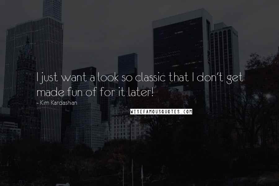 Kim Kardashian Quotes: I just want a look so classic that I don't get made fun of for it later!
