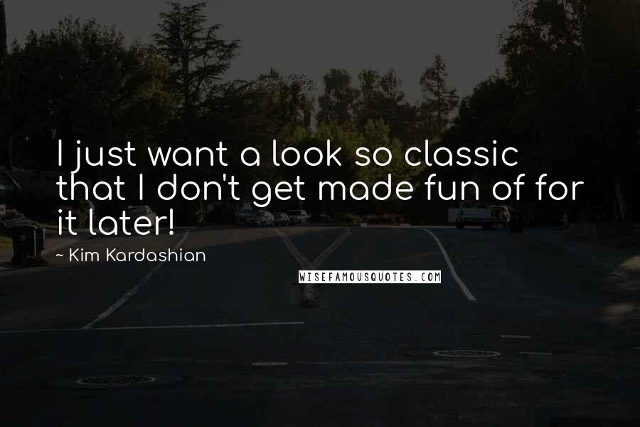 Kim Kardashian Quotes: I just want a look so classic that I don't get made fun of for it later!