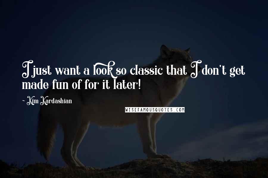 Kim Kardashian Quotes: I just want a look so classic that I don't get made fun of for it later!