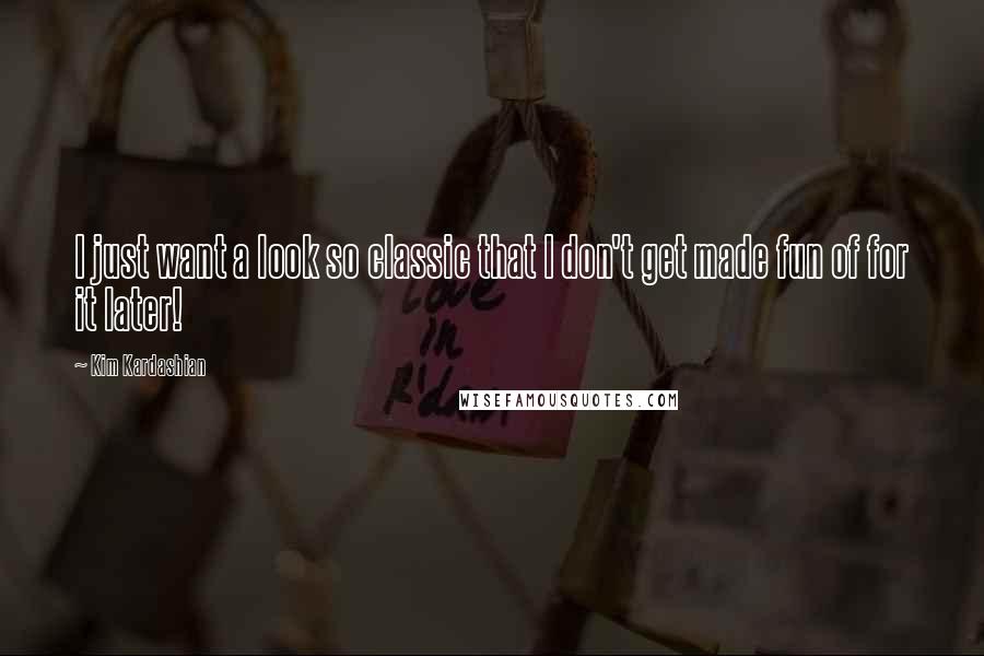 Kim Kardashian Quotes: I just want a look so classic that I don't get made fun of for it later!