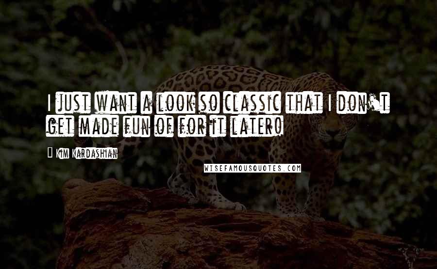 Kim Kardashian Quotes: I just want a look so classic that I don't get made fun of for it later!