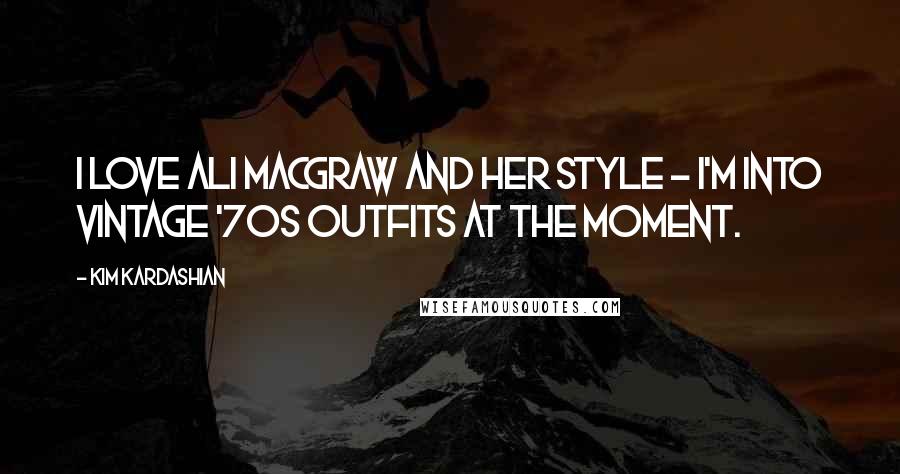 Kim Kardashian Quotes: I love Ali MacGraw and her style - I'm into vintage '70s outfits at the moment.