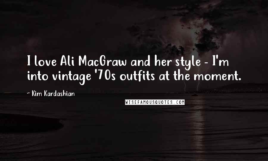 Kim Kardashian Quotes: I love Ali MacGraw and her style - I'm into vintage '70s outfits at the moment.