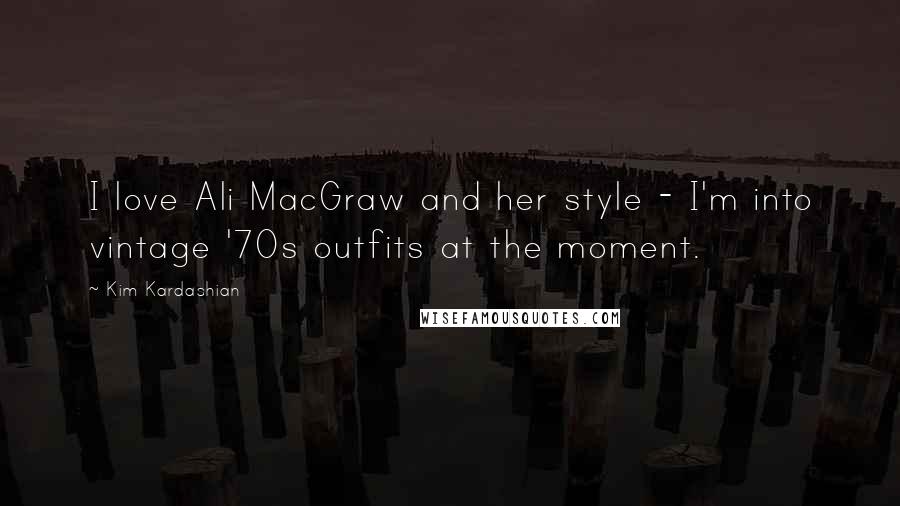 Kim Kardashian Quotes: I love Ali MacGraw and her style - I'm into vintage '70s outfits at the moment.