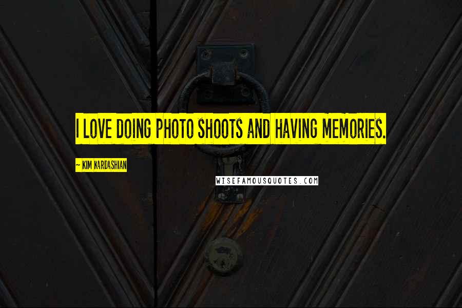 Kim Kardashian Quotes: I love doing photo shoots and having memories.