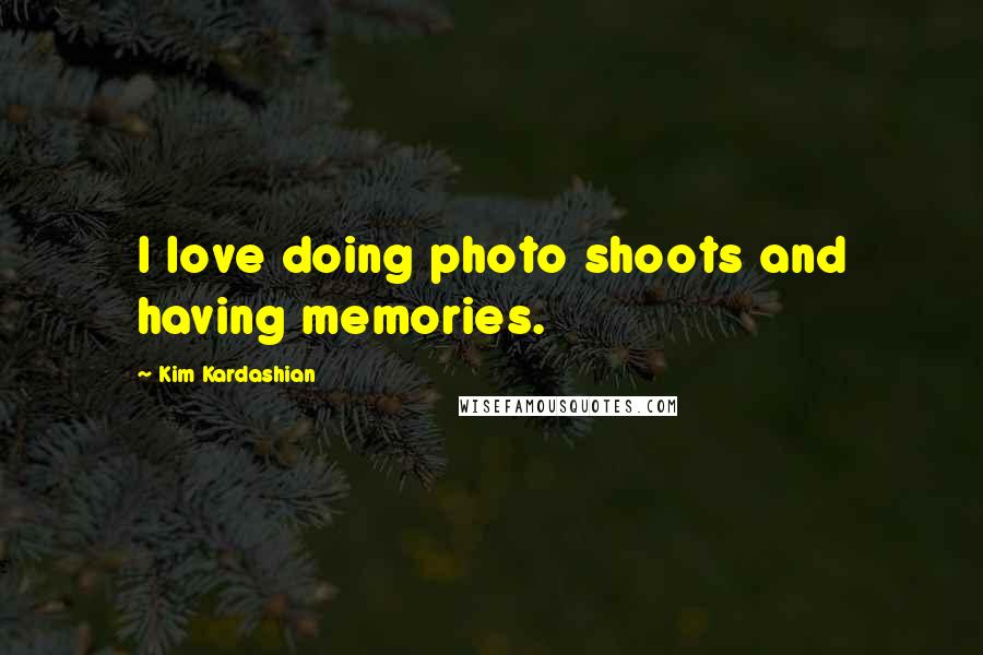 Kim Kardashian Quotes: I love doing photo shoots and having memories.