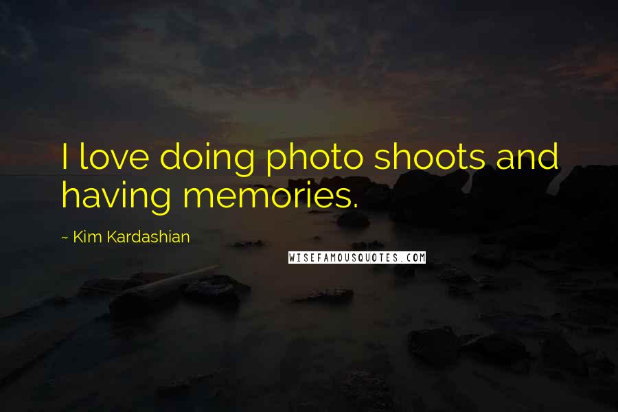 Kim Kardashian Quotes: I love doing photo shoots and having memories.