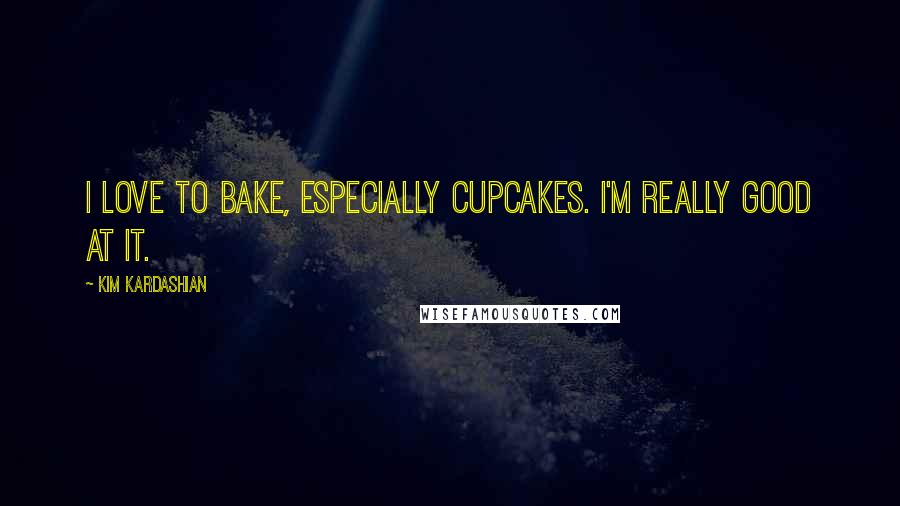 Kim Kardashian Quotes: I love to bake, especially cupcakes. I'm really good at it.