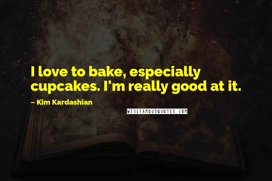 Kim Kardashian Quotes: I love to bake, especially cupcakes. I'm really good at it.