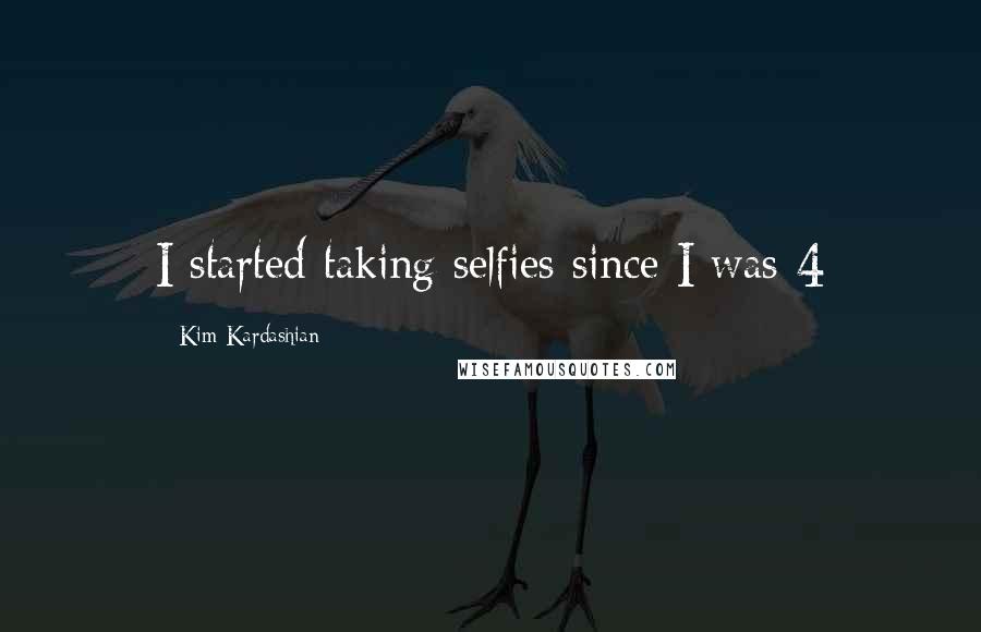 Kim Kardashian Quotes: I started taking selfies since I was 4