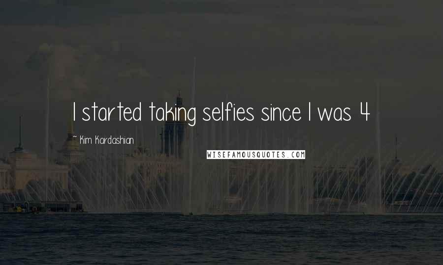 Kim Kardashian Quotes: I started taking selfies since I was 4