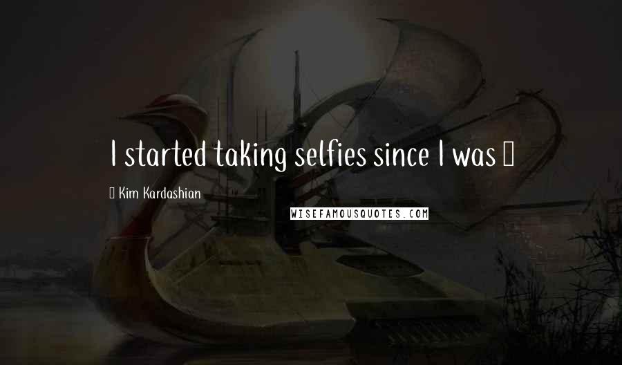 Kim Kardashian Quotes: I started taking selfies since I was 4