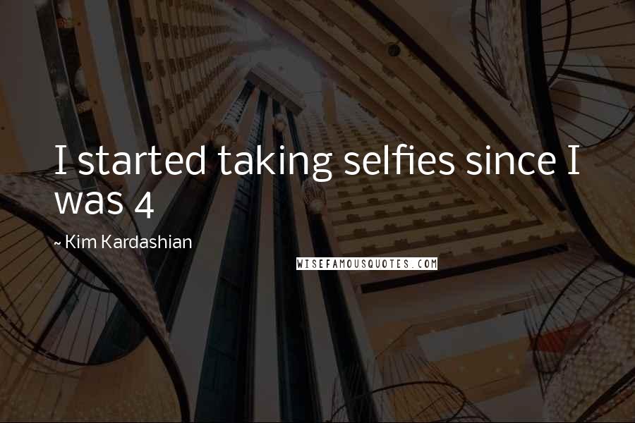 Kim Kardashian Quotes: I started taking selfies since I was 4