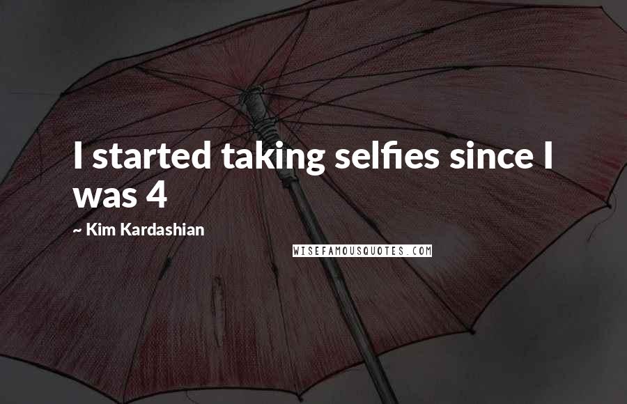 Kim Kardashian Quotes: I started taking selfies since I was 4