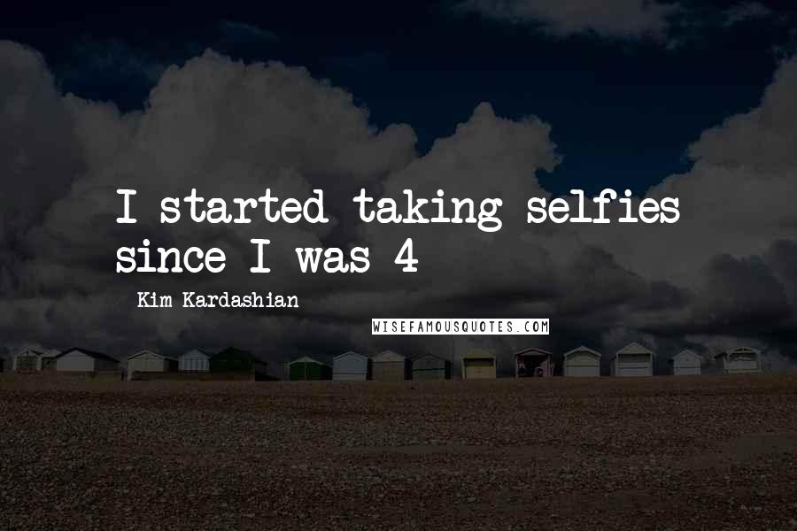 Kim Kardashian Quotes: I started taking selfies since I was 4