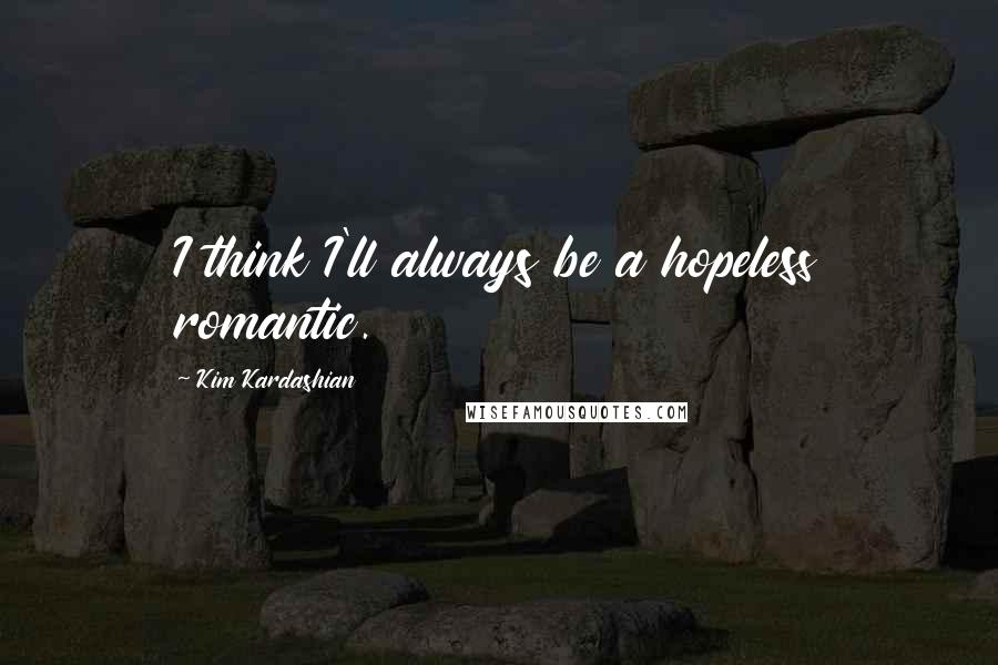 Kim Kardashian Quotes: I think I'll always be a hopeless romantic.