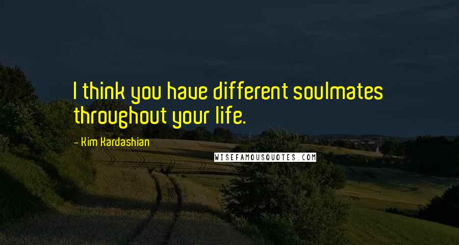 Kim Kardashian Quotes: I think you have different soulmates throughout your life.