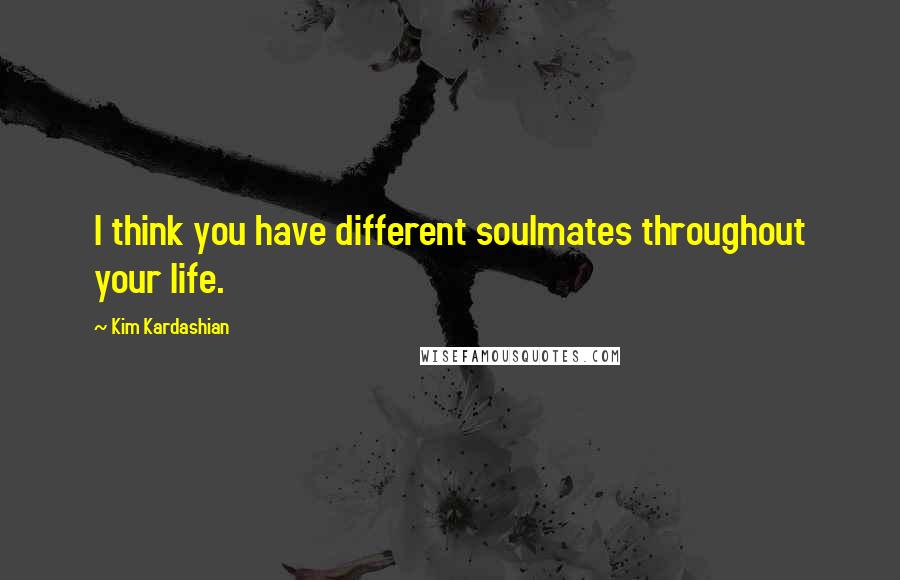 Kim Kardashian Quotes: I think you have different soulmates throughout your life.