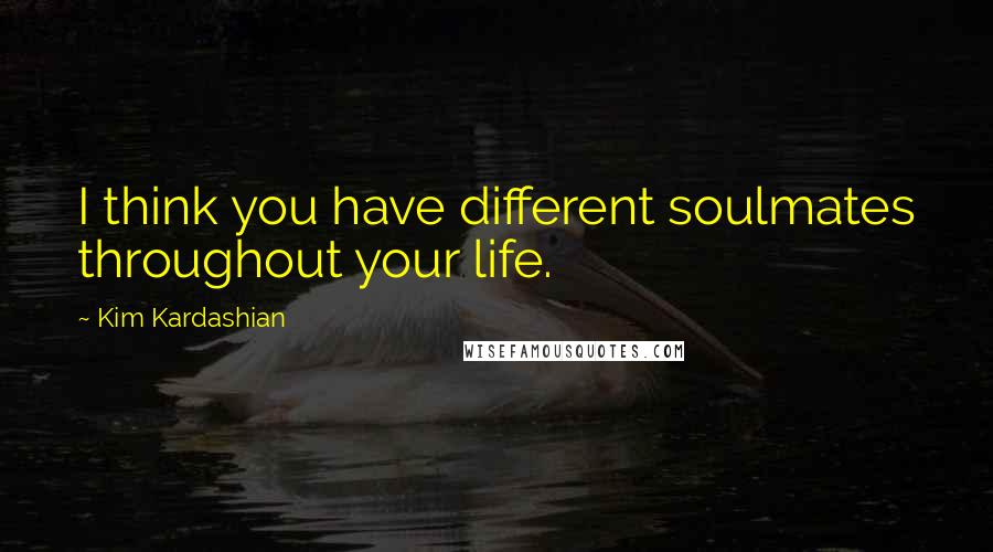 Kim Kardashian Quotes: I think you have different soulmates throughout your life.