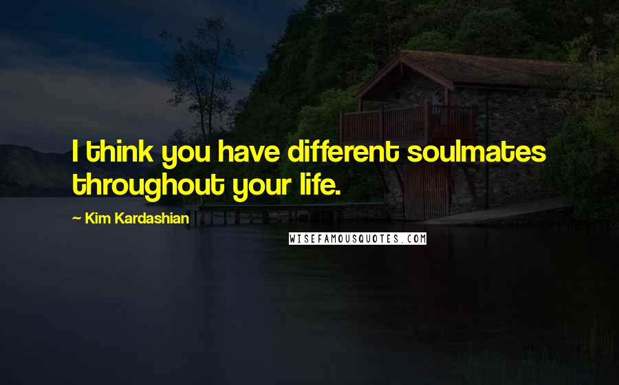 Kim Kardashian Quotes: I think you have different soulmates throughout your life.