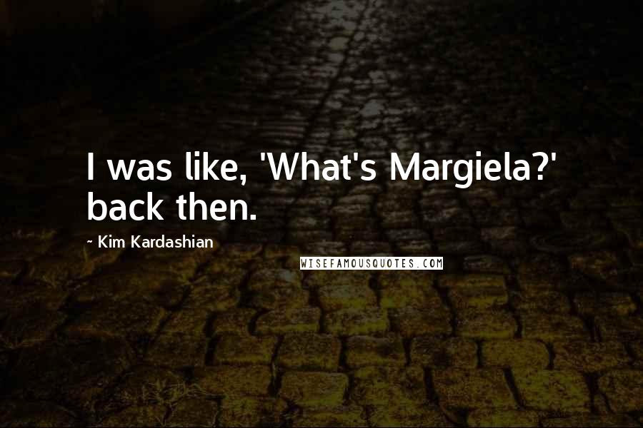 Kim Kardashian Quotes: I was like, 'What's Margiela?' back then.