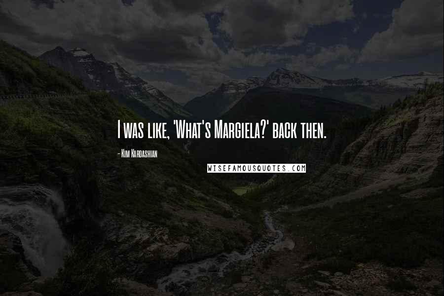 Kim Kardashian Quotes: I was like, 'What's Margiela?' back then.