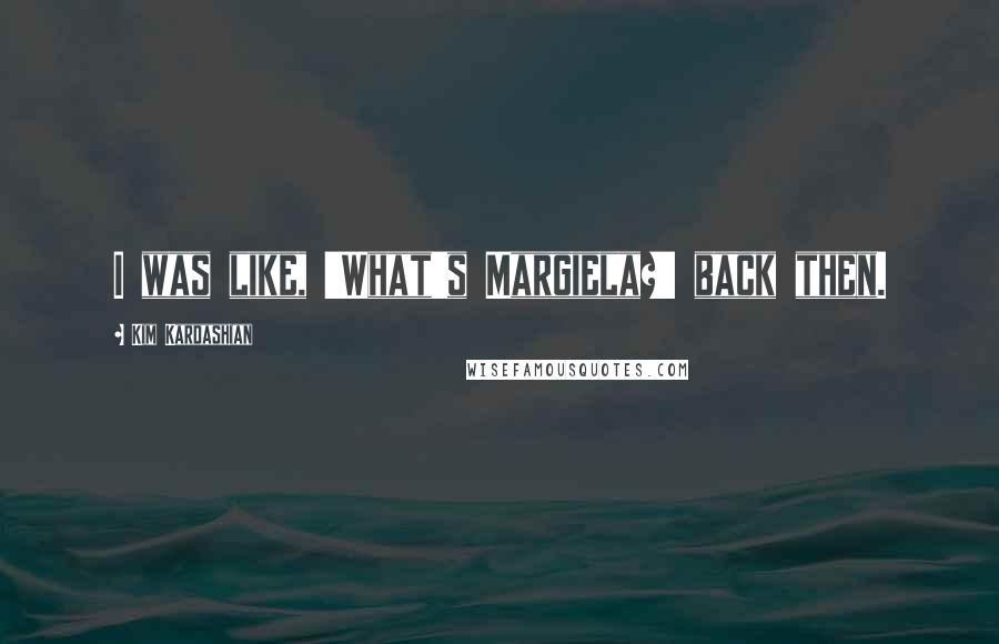 Kim Kardashian Quotes: I was like, 'What's Margiela?' back then.