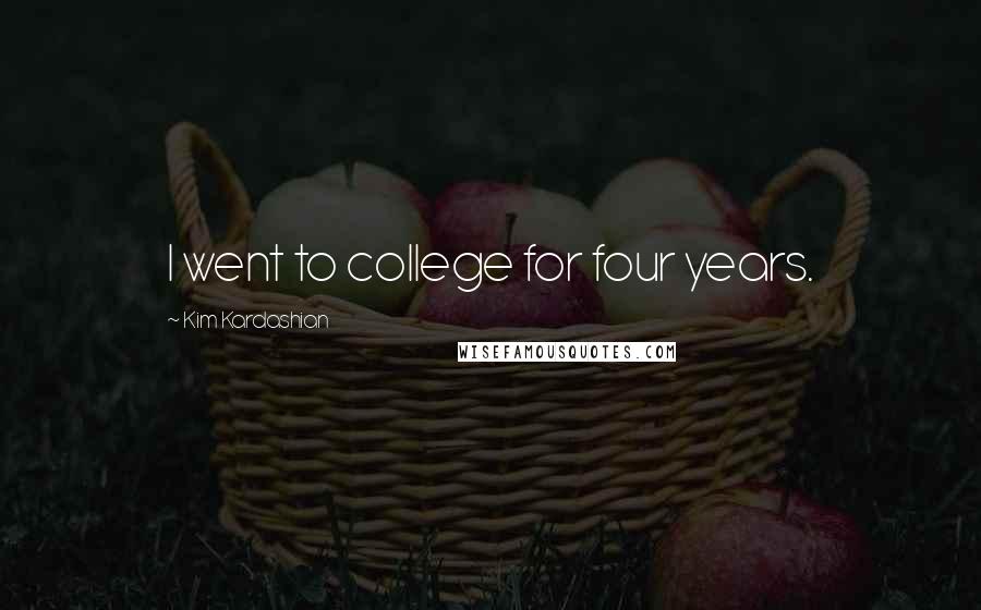 Kim Kardashian Quotes: I went to college for four years.