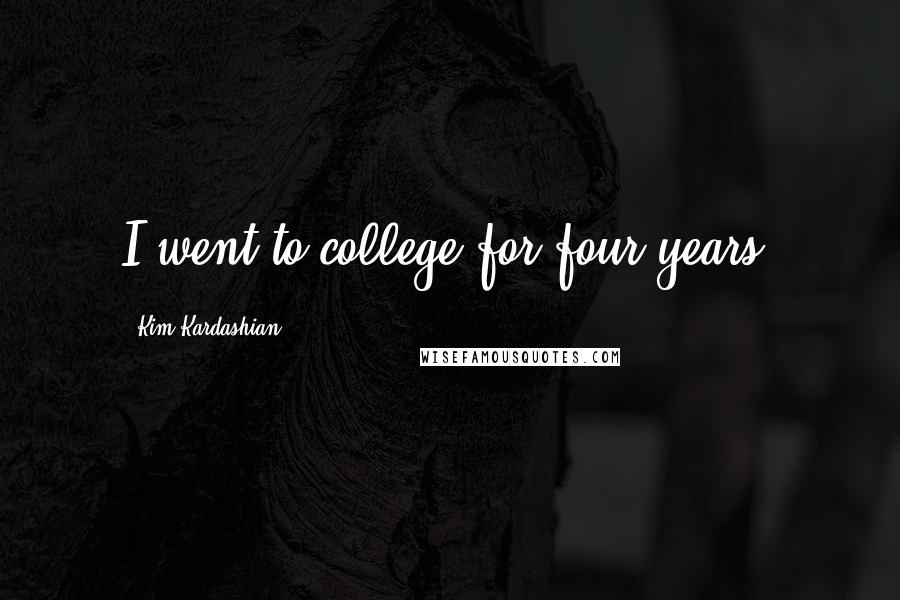 Kim Kardashian Quotes: I went to college for four years.