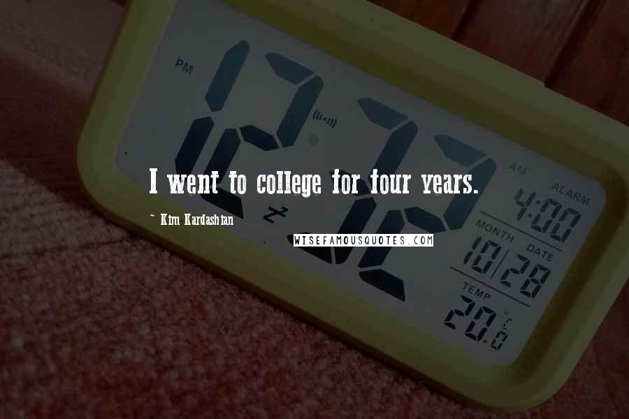 Kim Kardashian Quotes: I went to college for four years.