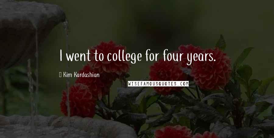 Kim Kardashian Quotes: I went to college for four years.