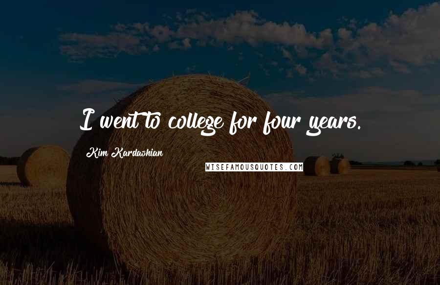 Kim Kardashian Quotes: I went to college for four years.