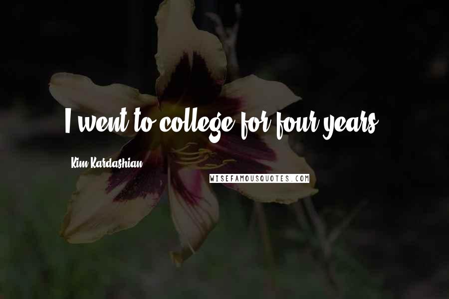 Kim Kardashian Quotes: I went to college for four years.