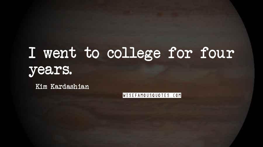 Kim Kardashian Quotes: I went to college for four years.