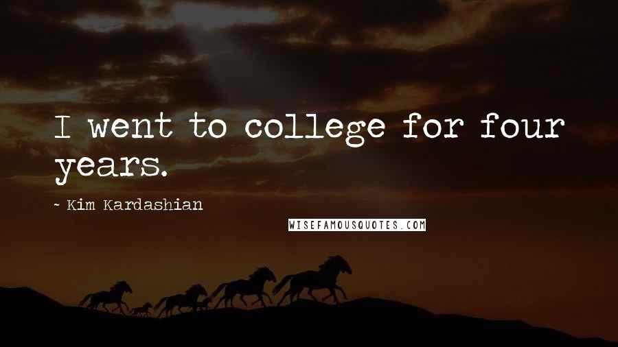 Kim Kardashian Quotes: I went to college for four years.