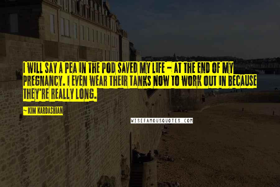 Kim Kardashian Quotes: I will say A Pea in the Pod saved my life - at the end of my pregnancy. I even wear their tanks now to work out in because they're really long.