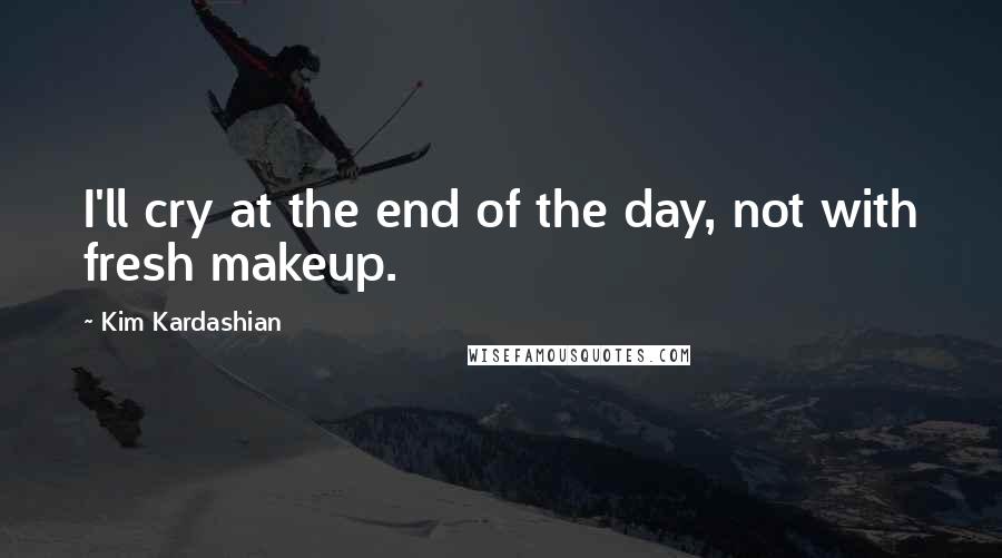 Kim Kardashian Quotes: I'll cry at the end of the day, not with fresh makeup.