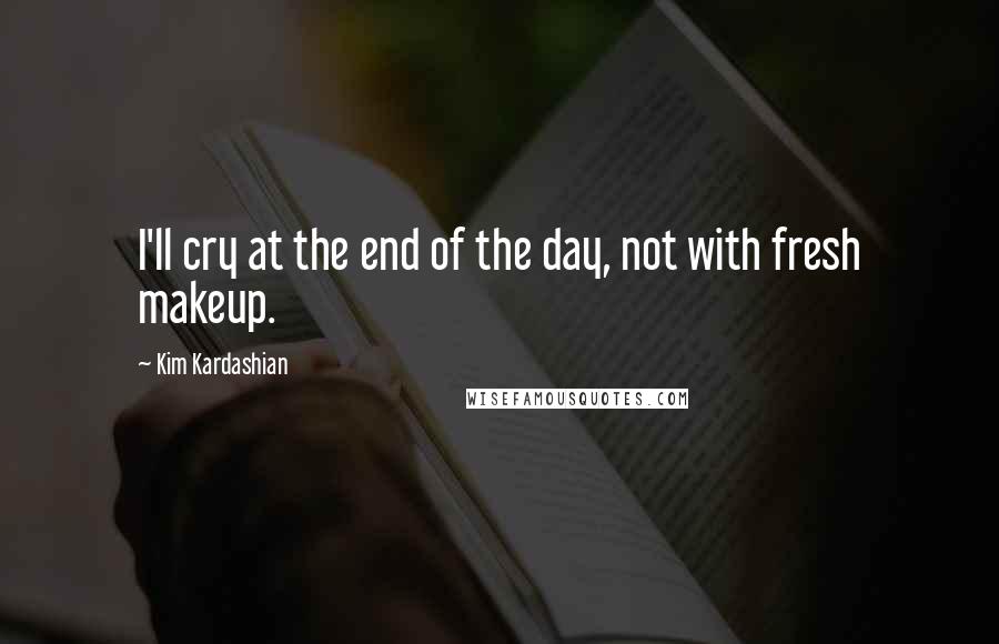 Kim Kardashian Quotes: I'll cry at the end of the day, not with fresh makeup.
