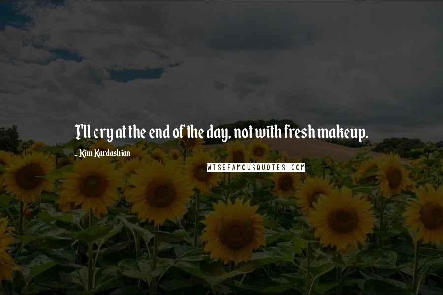 Kim Kardashian Quotes: I'll cry at the end of the day, not with fresh makeup.