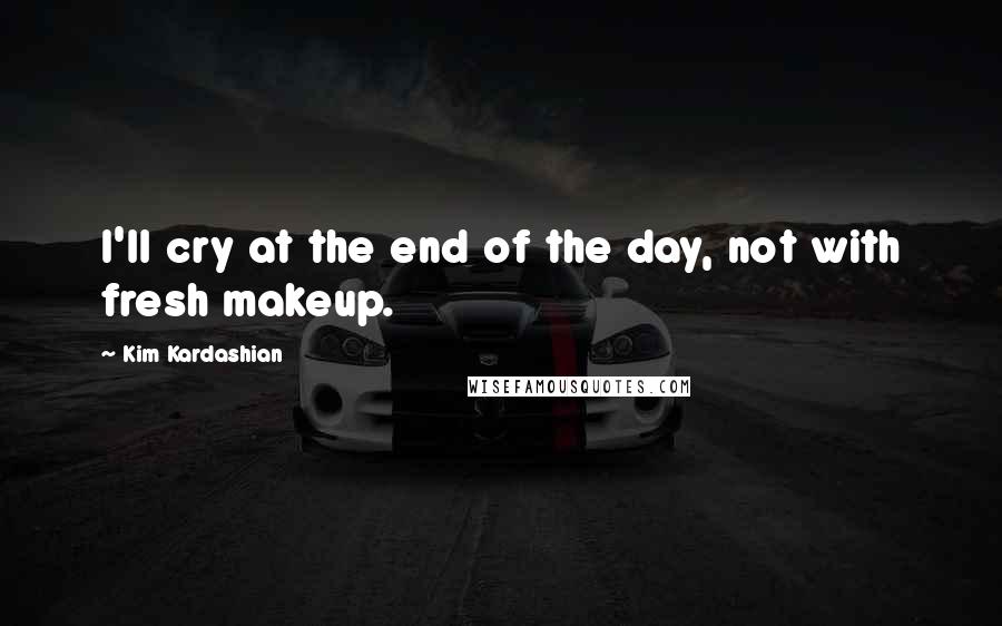 Kim Kardashian Quotes: I'll cry at the end of the day, not with fresh makeup.