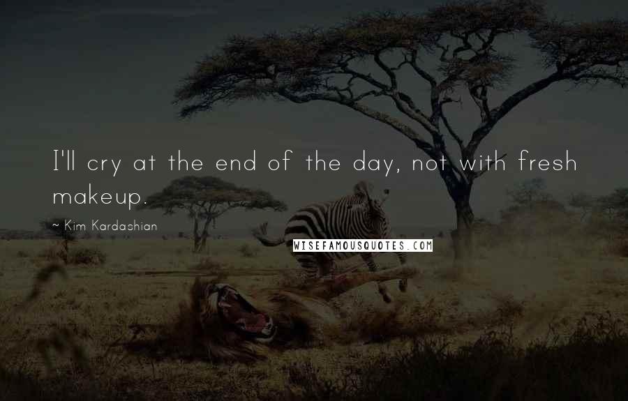 Kim Kardashian Quotes: I'll cry at the end of the day, not with fresh makeup.