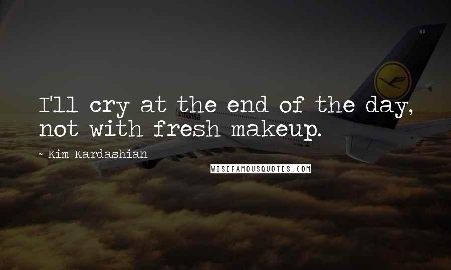 Kim Kardashian Quotes: I'll cry at the end of the day, not with fresh makeup.