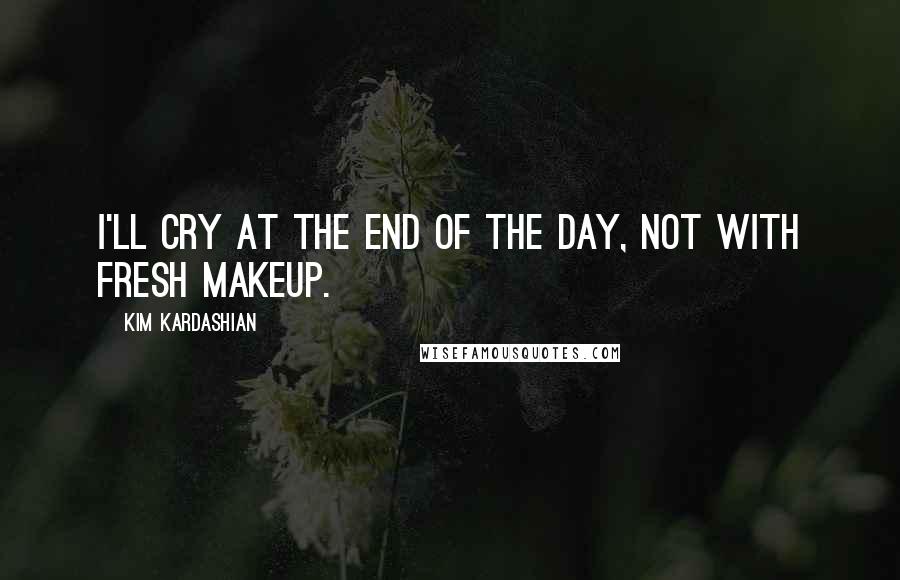 Kim Kardashian Quotes: I'll cry at the end of the day, not with fresh makeup.