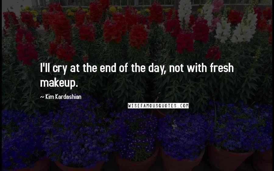 Kim Kardashian Quotes: I'll cry at the end of the day, not with fresh makeup.