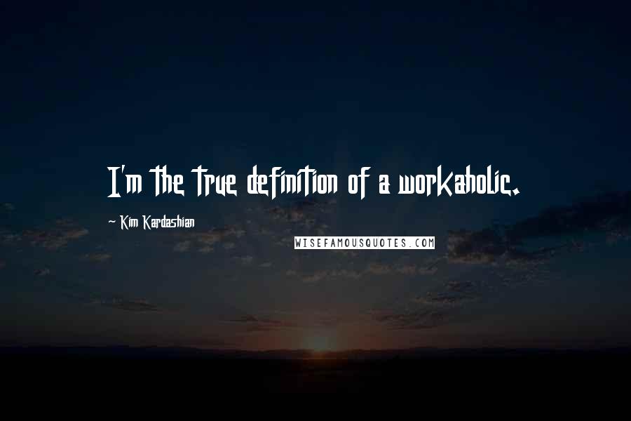 Kim Kardashian Quotes: I'm the true definition of a workaholic.