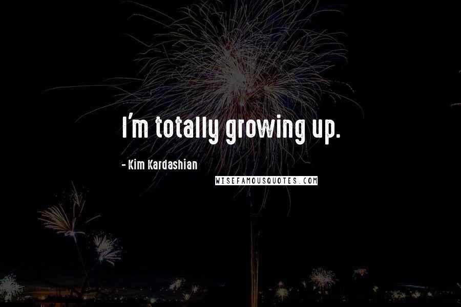 Kim Kardashian Quotes: I'm totally growing up.