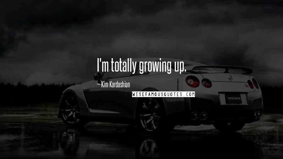 Kim Kardashian Quotes: I'm totally growing up.
