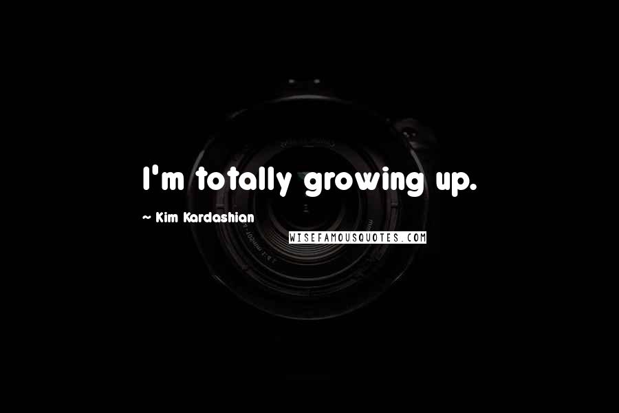 Kim Kardashian Quotes: I'm totally growing up.