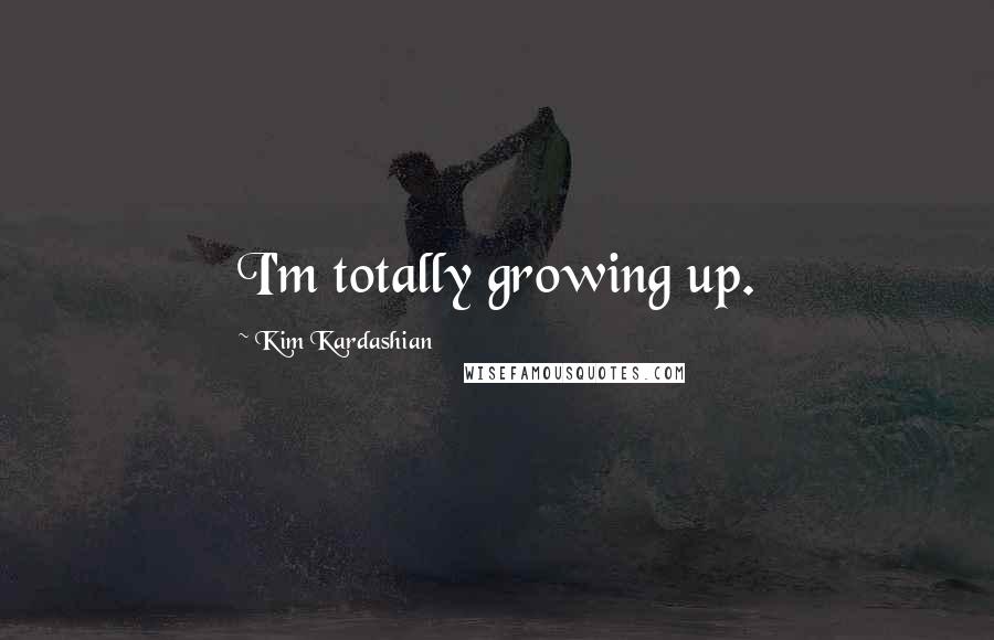 Kim Kardashian Quotes: I'm totally growing up.